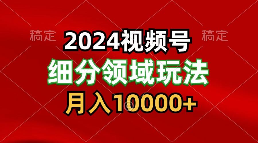 2024视频号分成计划细分领域玩法，每天5分钟，月入1W+-优创项目网