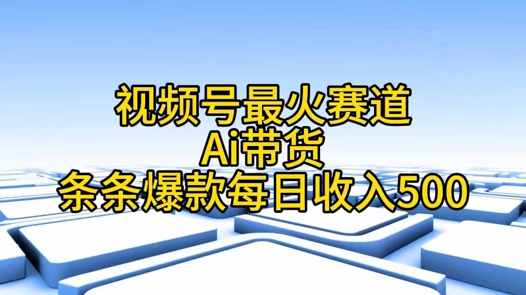 视频号最火赛道——Ai带货条条爆款每日收入500-优创项目网