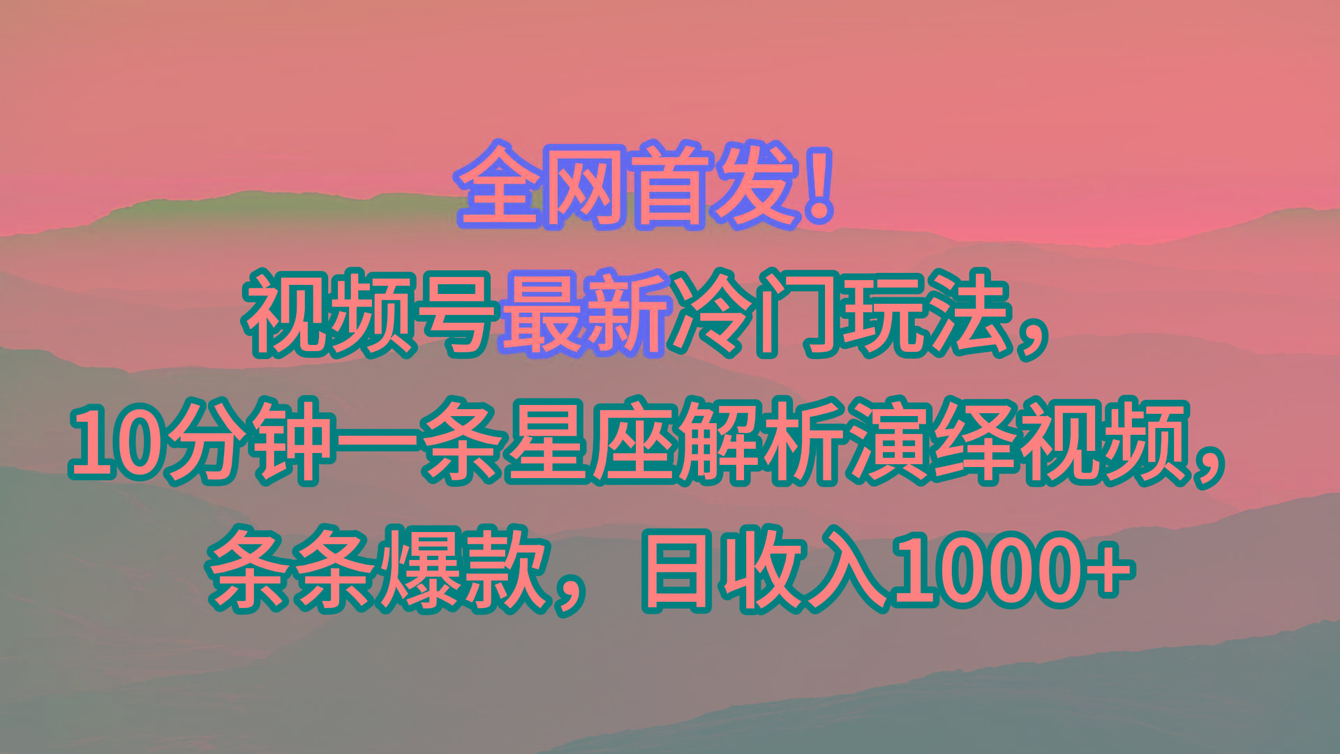 视频号最新冷门玩法，10分钟一条星座解析演绎视频，条条爆款，日收入1000+-优创项目网