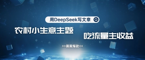 用DeepSeek写农村创业小项目，篇篇爆款，暴力引流，吃流量主收益变现-优创项目网