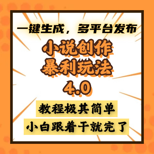 小说创作暴利玩法4.0，一键生成，多平台发布，课程极其简单，小白一学...-优创项目网