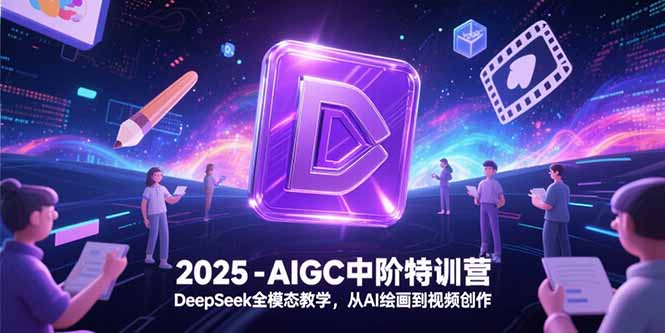 2025-AIGC中阶特训营，DeepSeek全模态教学，从AI绘画到视频创作-优创项目网