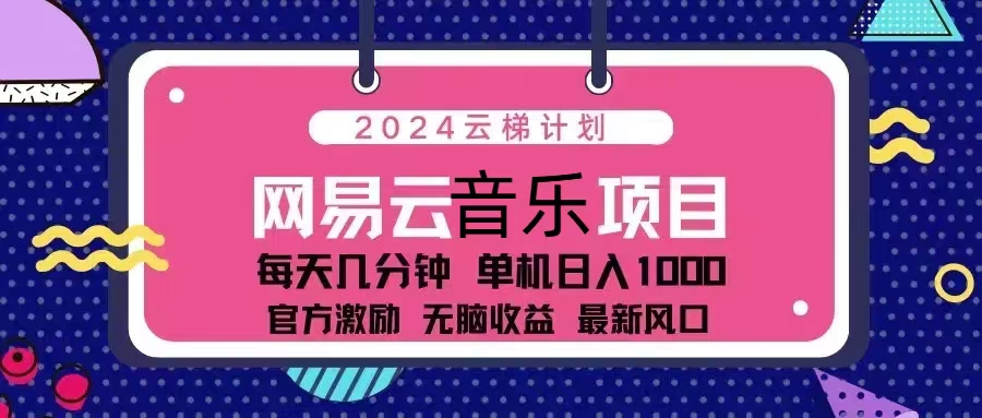2024云梯计划 网易云音乐项目：每天几分钟 单机日入1000 官方激励 无脑...-优创项目网