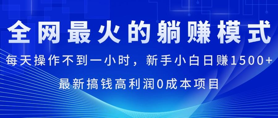 全网最火的躺赚模式，每天操作不到一小时，新手小白日赚1500+，最新搞…-优创项目网