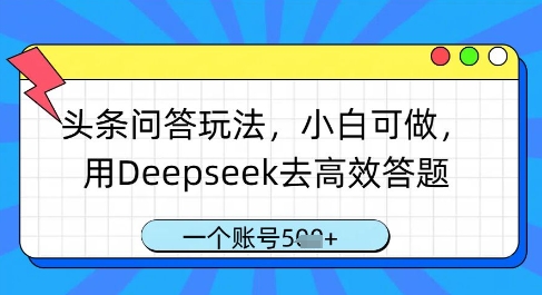 头条问答玩法，小白可做，用Deepseek去高效答题，一个账号几张-优创项目网