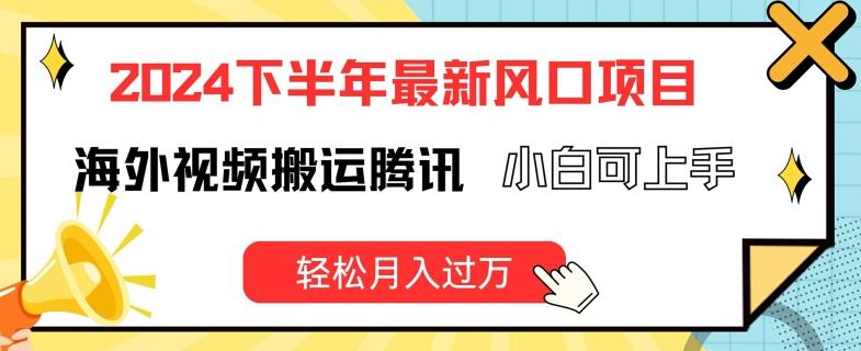 2024下半年最新风口项自，海外视频搬运腾讯，小白可上手，轻松月入过万【揭秘】-优创项目网
