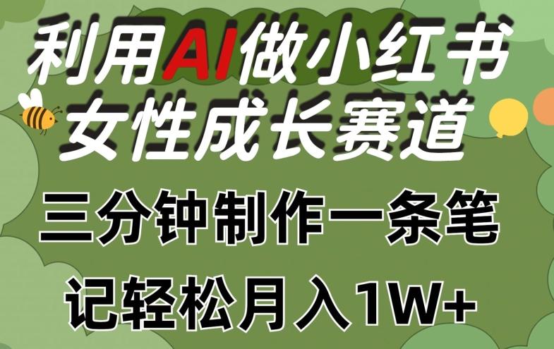 利用Ai做小红书女性成长赛道，三分钟制作一条笔记，轻松月入1w+【揭秘】-优创项目网