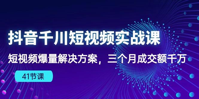 抖音千川短视频实战课：短视频爆量解决方案，三个月成交额千万(41节课-优创项目网
