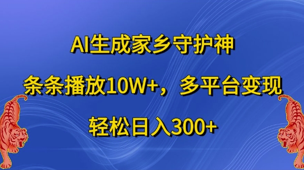 AI生成家乡守护神，条条播放10W+，多平台变现，轻松日入300+【揭秘】-优创项目网