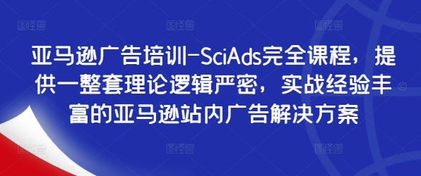 亚马逊广告培训-SciAds完全课程，提供一整套理论逻辑严密，实战经验丰富的亚马逊站内广告解决方案-优创项目网