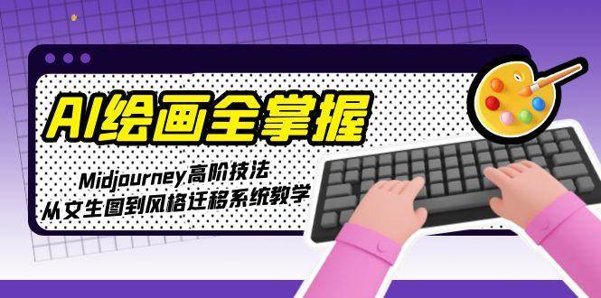 AI绘画全掌握：Midjourney高阶技法，从文生图到风格迁移系统教学-优创项目网