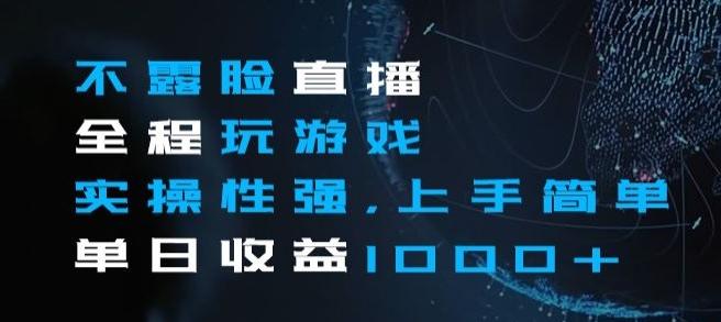 不露脸直播全程玩游戏，实操性强，上手简单，单日收益1000+【揭秘】-优创项目网