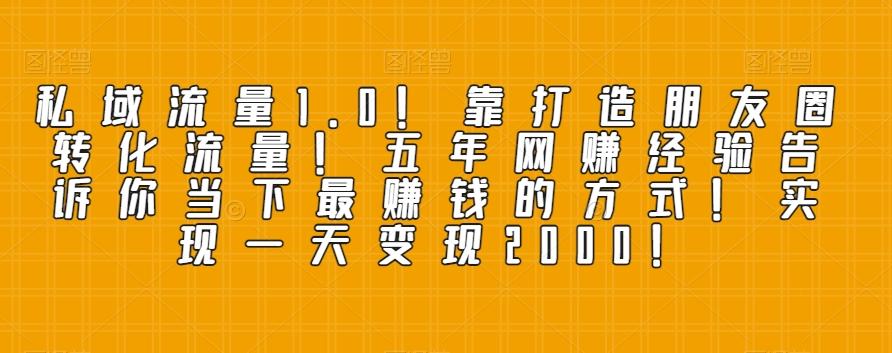 私域流量1.0！靠打造朋友圈转化流量！五年网赚经验告诉你当下最赚钱的方式！实现一天变现2000！-优创项目网