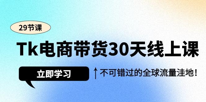 (9463期)Tk电商带货30天线上课，不可错过的全球流量洼地(29节课)-优创项目网