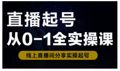 直播起号从0-1全实操课，新人0基础快速入门，0-1阶段流程化学习-优创项目网