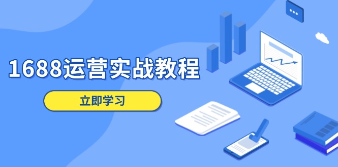 1688运营实战教程：店铺定位/商品管理/爆款打造/数字营销/客户服务等-优创项目网