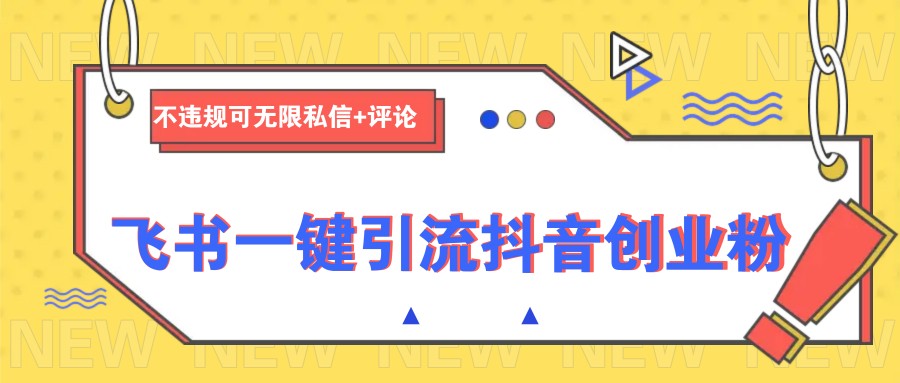 飞书一键引流抖音创业粉，不违规可 无限私信+评论-优创项目网