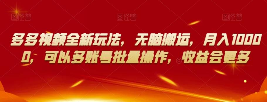 多多视频全新玩法，无脑搬运，月入10000，可以多账号批量操作，收益会更多【揭秘】-优创项目网
