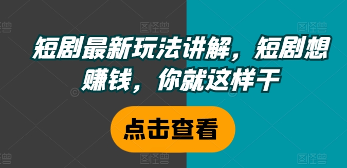 短剧最新玩法讲解，短剧想赚钱，你就这样干-优创项目网