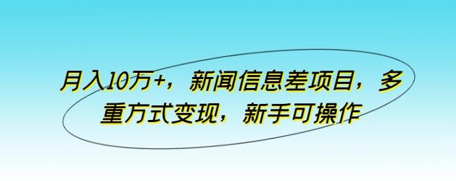 月入10万+，新闻信息差项目，多重方式变现，新手可操作【揭秘】-优创项目网