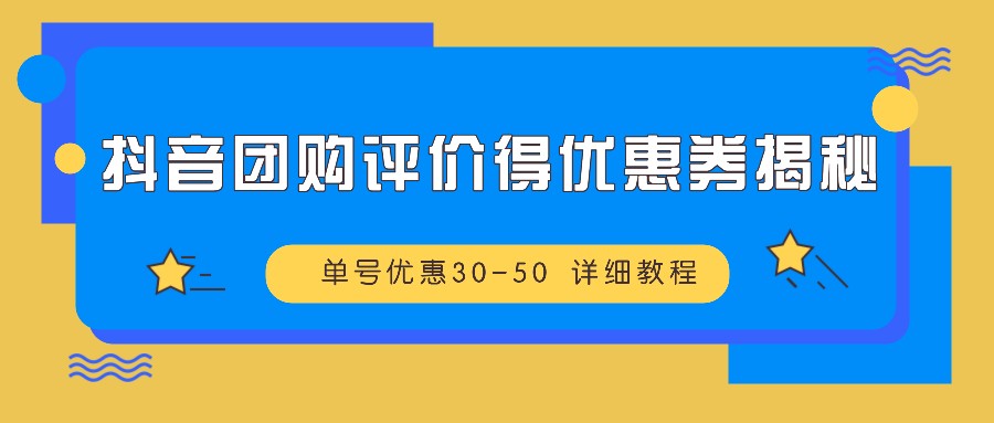 抖音团购评价得优惠券揭秘 单号优惠30-50 详细教程-优创项目网