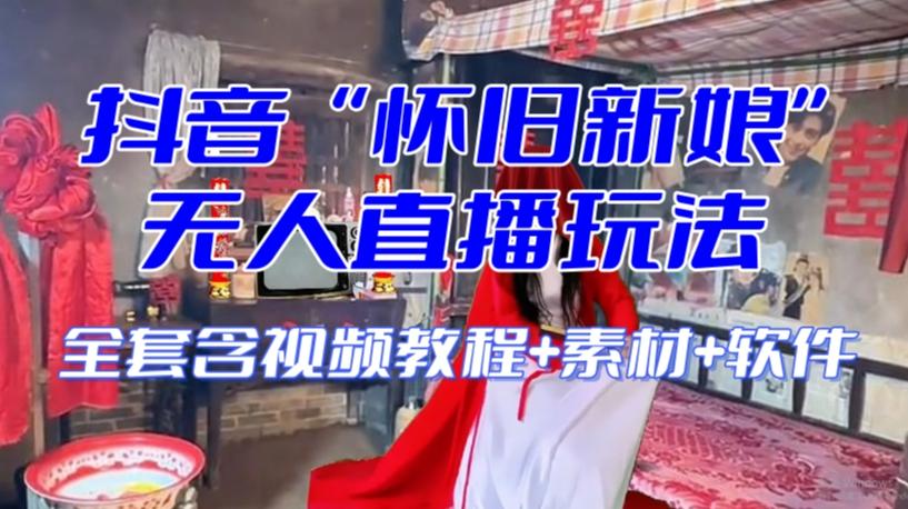 抖音最新最火【怀旧新娘】无人直播整蛊互动玩法（含全套开播教程+软件+视频素材+音效）-优创项目网