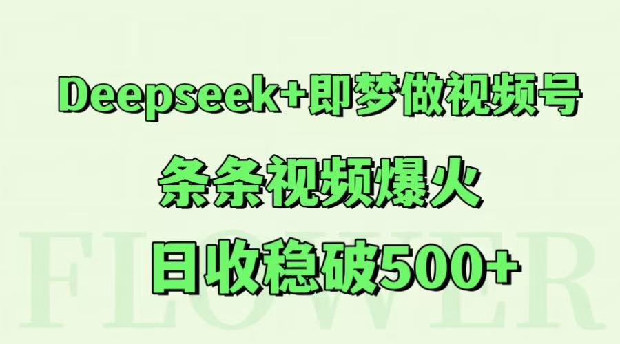 Deepseek+即梦做视频号，条条视频爆火，日收稳破500+-优创项目网