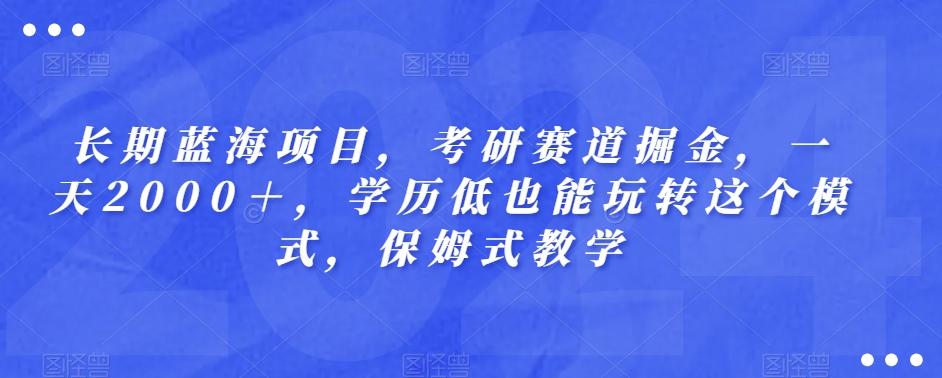长期蓝海项目，考研赛道掘金，一天2000＋，学历低也能玩转这个模式，保姆式教学-优创项目网