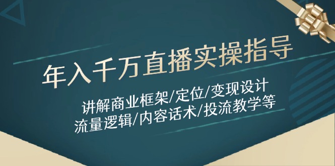 年入千万直播实操指导：讲解商业框架/定位/变现设计/流量逻辑/内容话术/等-优创项目网