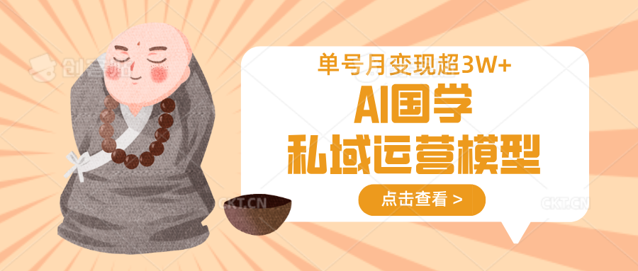 AI国学私域运营模型，无成本、变现快、周期短、持续性强，单号月变现3w+-优创项目网