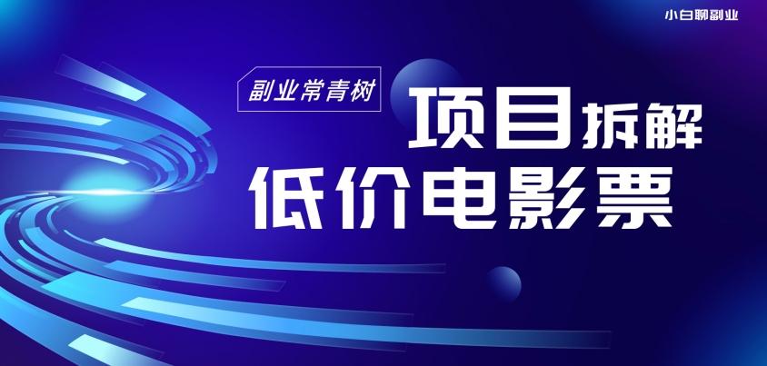 低价电影票项目拆解，便宜电影票出票，电影票优惠，电影票副业从0-1～-优创项目网
