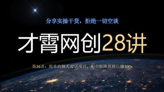 才霄网创28讲第26讲：简单的聊天对话项目，配合矩阵思路日赚300+-优创项目网
