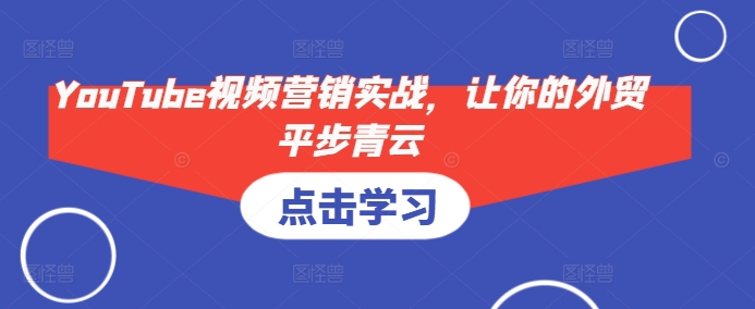 YouTube视频营销实战，让你的外贸平步青云-优创项目网