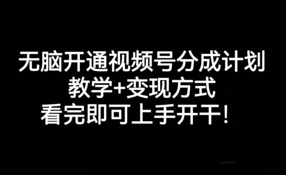 无脑开通视频号分成计划，教学+变现方式，看完即可上手开干!-优创项目网