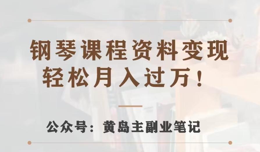 黄岛主·钢琴课程资料变现分享课，视频版一条龙实操玩法分享给你-优创项目网