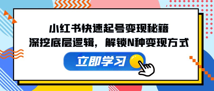 小红书快速起号变现秘籍：深挖底层逻辑，解锁N种变现方式-优创项目网