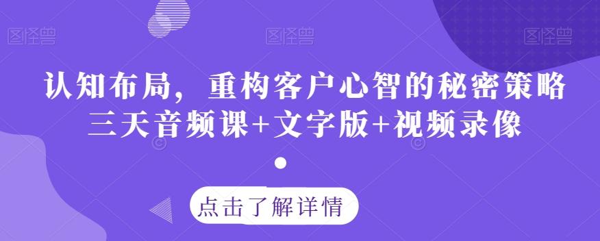 认知布局，重构客户心智的秘密策略三天音频课+文字版+视频录像-优创项目网