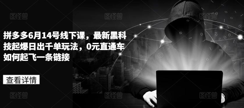 拼多多6月14号线下课，最新黑科技起爆日出千单玩法，0元直通车如何起飞一条链接-优创项目网