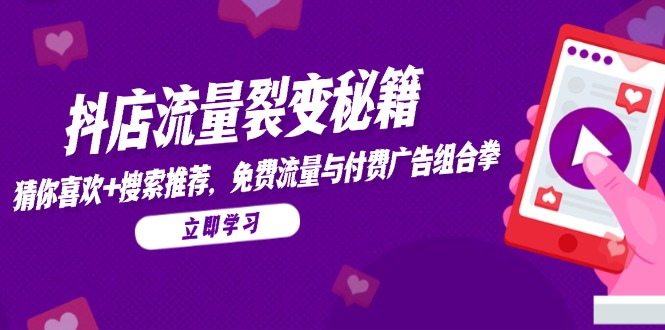 抖店流量裂变秘籍，猜你喜欢，搜索推荐，免费流量与付费广告组合拳-优创项目网