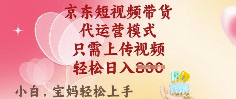 京东短视频带货，2025翻身项目，只需上传视频，单月稳定变现8k+【揭秘】-优创项目网