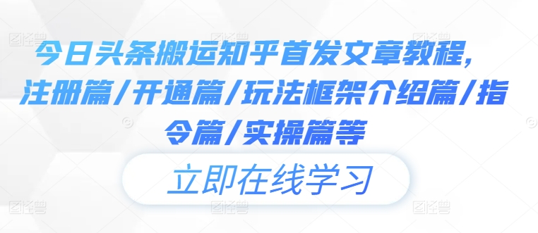 今日头条搬运知乎首发文章教程，注册篇/开通篇/玩法框架介绍篇/指令篇/实操篇等-优创项目网