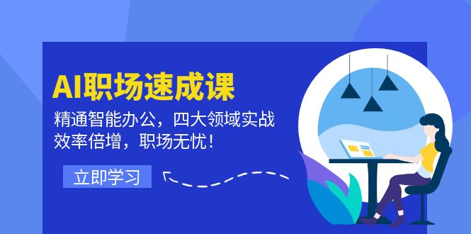 AI职场速成课：精通智能办公，四大领域实战，效率倍增，职场无忧！-优创项目网