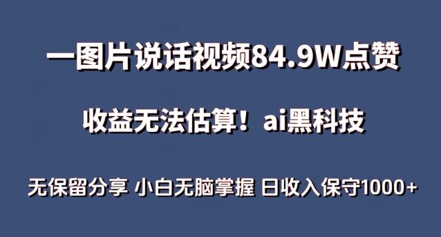 一图片说话视频84.9W点赞，收益无法估算，ai赛道蓝海项目，小白无脑掌握日收入保守1000+【揭秘】-优创项目网