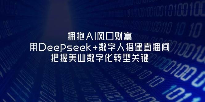 拥抱AI风口财富：用Deepseek+数字人搭建直播间，把握美业数字化转型关键-优创项目网