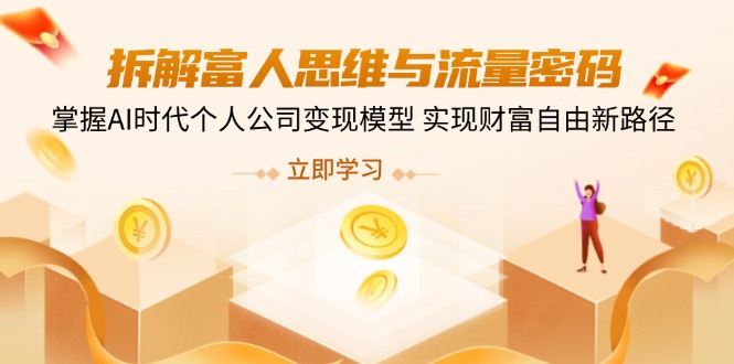 拆解富人思维与流量密码，掌握AI时代个人公司变现模型 实现财富自由新路径-优创项目网