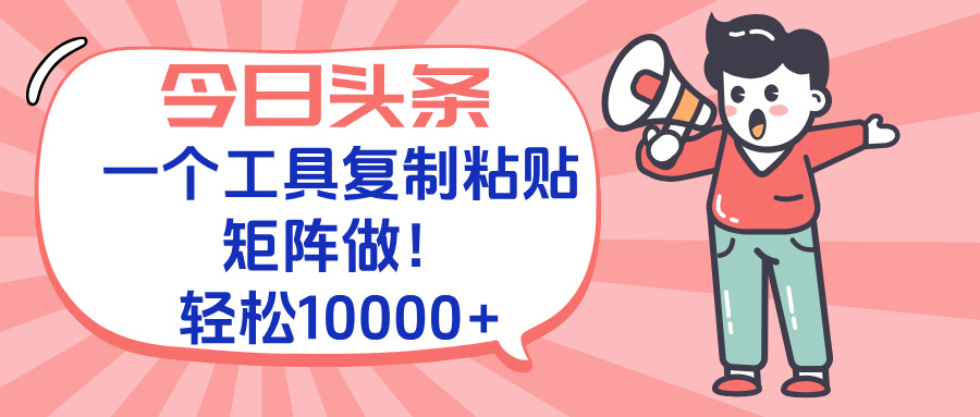 今日头条最新玩法，一个工具复制黏贴，矩阵去做10000+-优创项目网