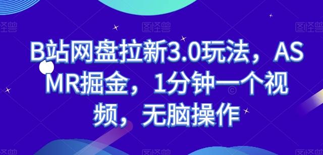 B站网盘拉新3.0玩法，ASMR掘金，1分钟一个视频，无脑操作【揭秘】-优创项目网