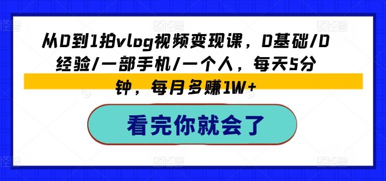 从0到1拍vlog视频变现课，0基础/0经验/一部手机/一个人，每天5分钟，每月多赚1W+-优创项目网