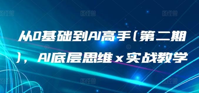 从0基础到AI高手(第二期)，AI底层思维 x 实战教学-优创项目网