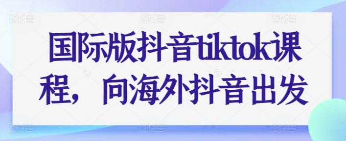 国际版抖音tiktok课程，向海外抖音出发-优创项目网